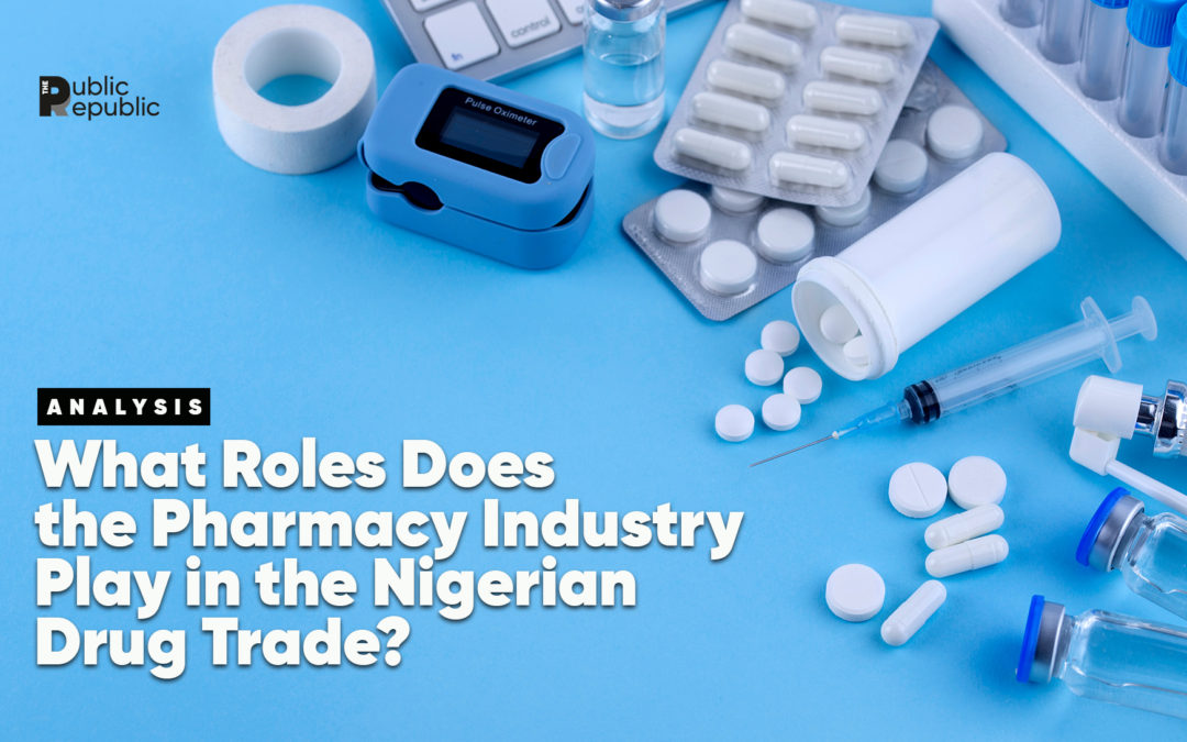 ANALYSIS: WHAT ROLES DOES THE PHARMACY INDUSTRY PLAY IN THE NIGERIAN DRUG TRADE?