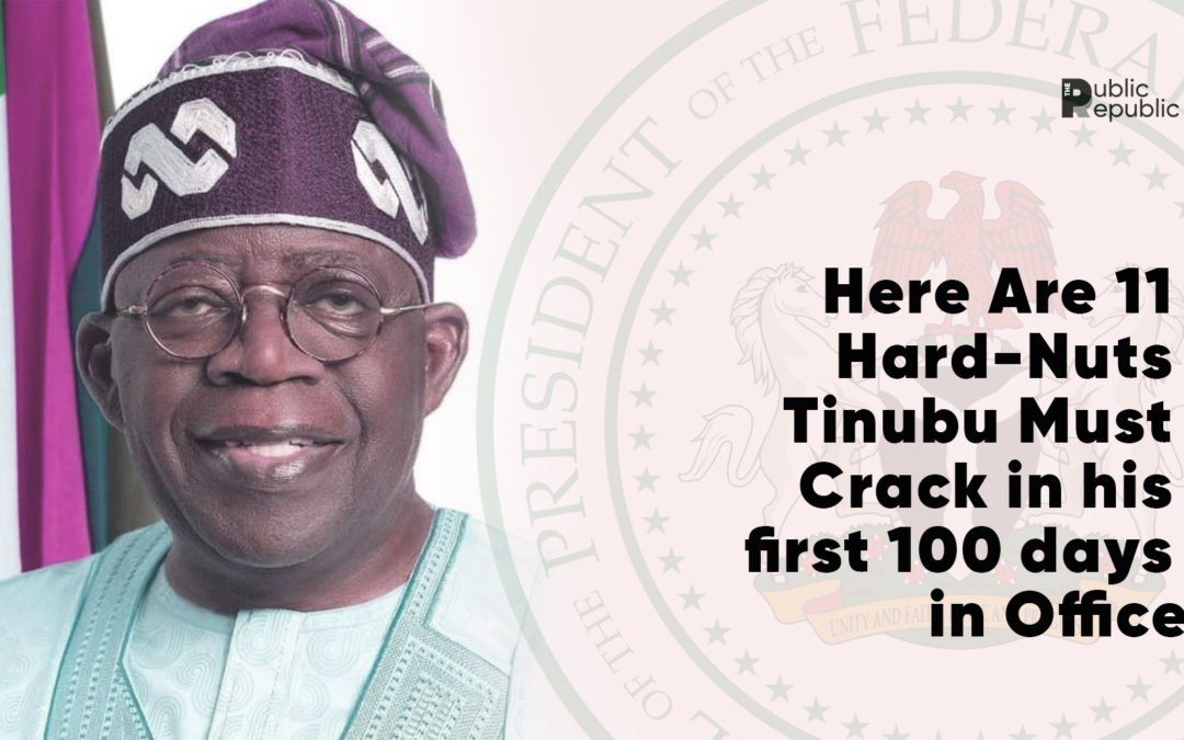 Here Are Eleven (11) Hard-Nuts Tinubu Must Crack in his first hundred days in Office.