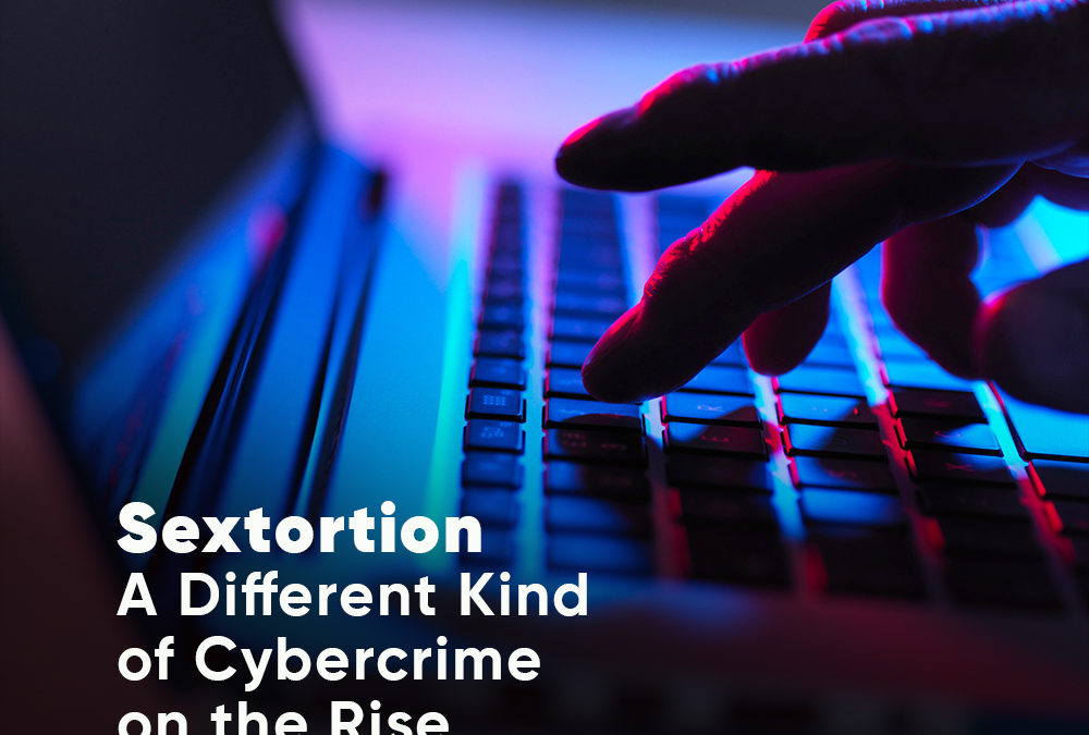 Sextortion, A DIFFRENT KIND OF CYBERCRIME ON THE RISE